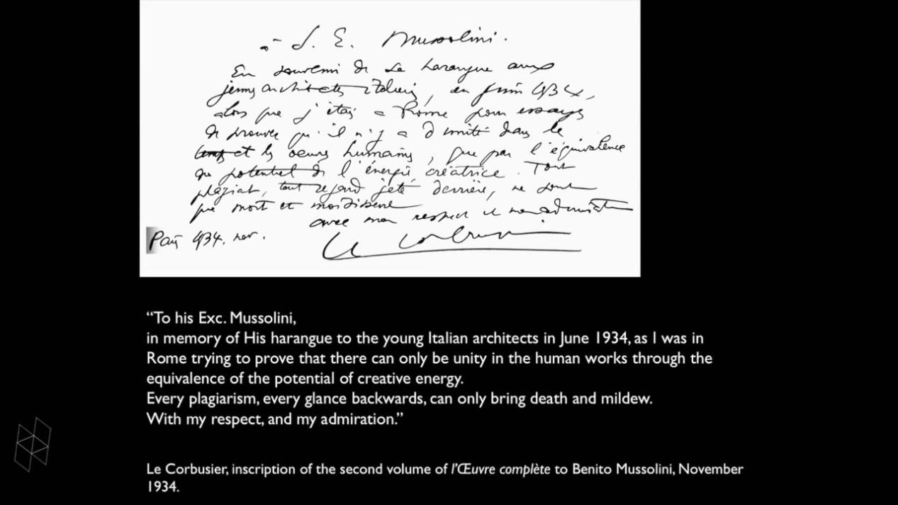 1934年，柯布送给墨索里尼（Benito Mussolini）的《勒·柯布西耶全集·卷二》上的题词：“致墨索里尼阁下，以纪念1934年6月他对年轻的意大利建筑师们的谆谆教导，当时身处罗马的我试图证明，唯有对等的潜在创造力，方能造就人工之联合。每一次抄袭，每一次回望，只会带来死亡和霉变——此致敬礼。”（全球知识雷锋 译）